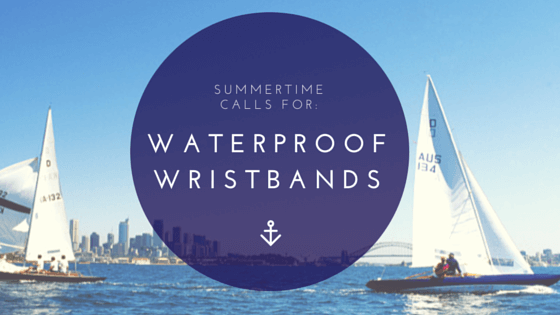 SUMMERTIME CALLS FOR WATERPROOF WRISTBANDS!
