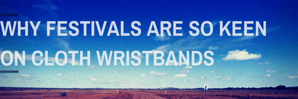 WHY FESTIVALS ARE KEEN ON CLOTH WRISTBANDS
