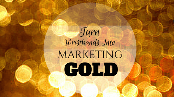 3 Steps For Turning Wristbands Into Marketing Gold